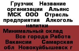 Грузчик › Название организации ­ Альянс-МСК, ООО › Отрасль предприятия ­ Алкоголь, напитки › Минимальный оклад ­ 26 000 - Все города Работа » Вакансии   . Самарская обл.,Новокуйбышевск г.